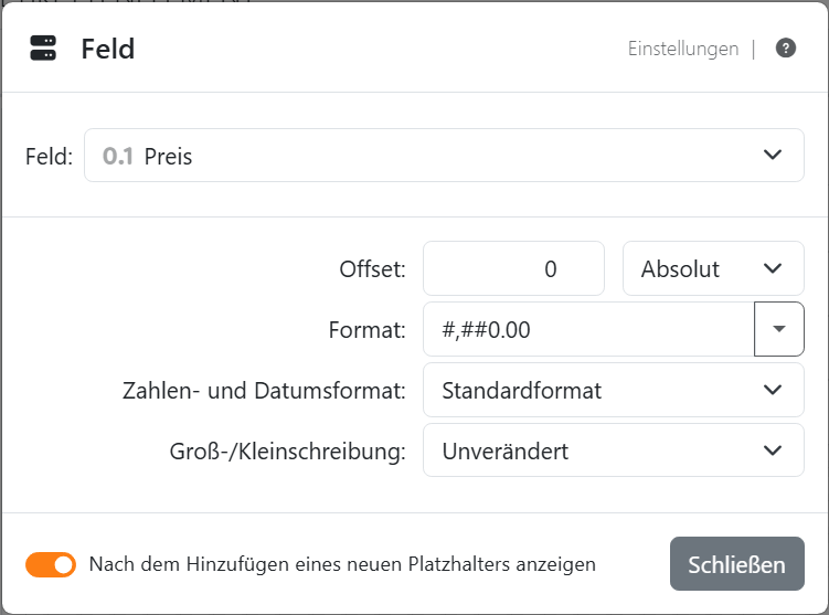 Die Feldeinstellungen des Platzhalters Preis: Feld Preis,
Offset 0 Absolut, Format #,##0.00, Zahlen- und Datumsformat Standardformat und Groß-/Kleinschreibung Unverändert, mit
Schließen.