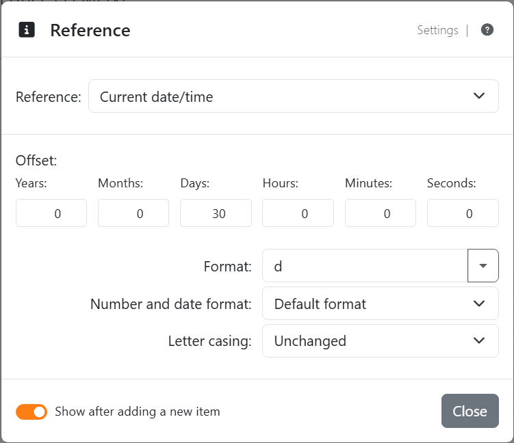 The Reference settings for Current date/time: Offset
with Years 0, Months 0, Days 30, Hours 0, Minutes 0 and Seconds 0, Format d - the code of System short date - Number and
date format Default format and Letter casing Unchanged.