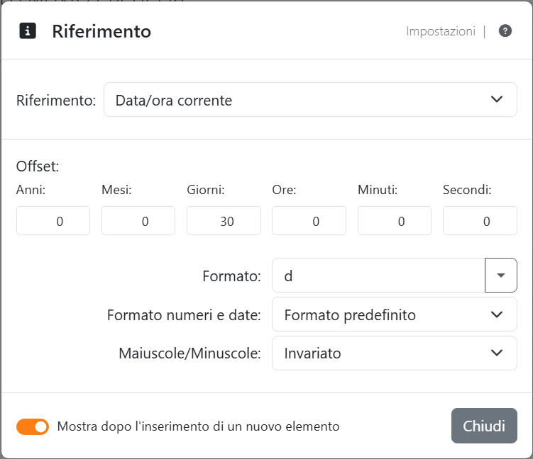 Le impostazioni del riferimento Data/ora corrente:
Offset con Anni 0, Mesi 0, Giorni 30, Ore 0, Minuti 0 e Secondi 0, Formato d - il codice di Data compatta sistema -
Formato numeri e date Formato predefinito e Maiuscole/Minuscole Invariato.